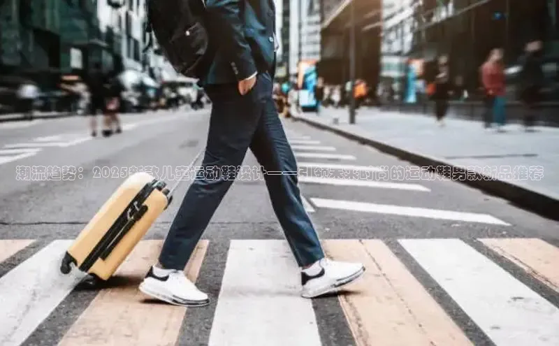 潮流趋势：2025新款儿童运动鞋设计——引领未来时尚的运动鞋男款新品推荐